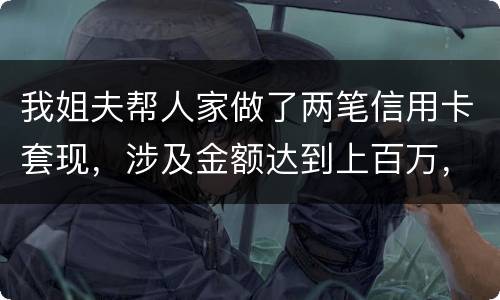 我姐夫帮人家做了两笔信用卡套现，涉及金额达到上百万，请问信用卡套现违法吗