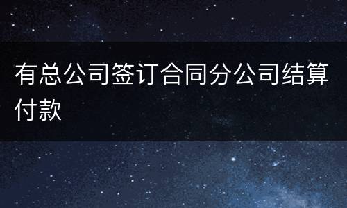 有总公司签订合同分公司结算付款
