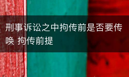 刑事诉讼之中拘传前是否要传唤 拘传前提