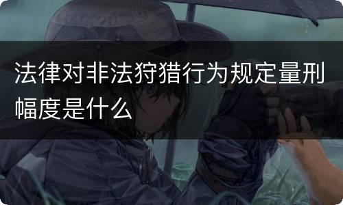 法律对非法狩猎行为规定量刑幅度是什么
