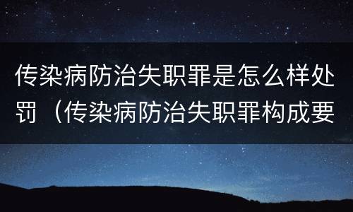 传染病防治失职罪是怎么样处罚（传染病防治失职罪构成要件）