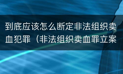 到底应该怎么断定非法组织卖血犯罪（非法组织卖血罪立案标准）