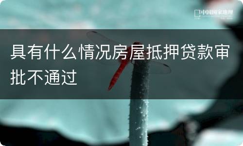 具有什么情况房屋抵押贷款审批不通过
