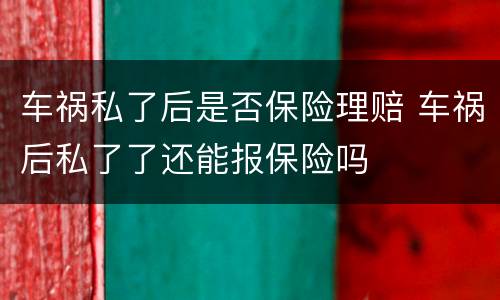 车祸私了后是否保险理赔 车祸后私了了还能报保险吗