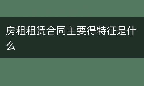 房租租赁合同主要得特征是什么
