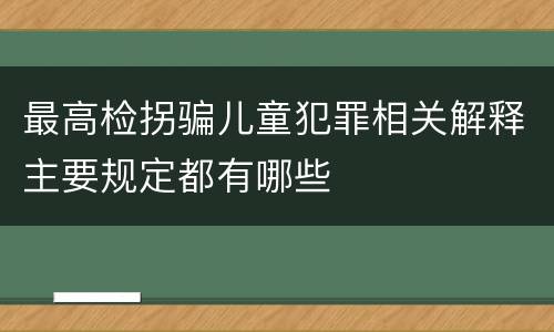 最高检拐骗儿童犯罪相关解释主要规定都有哪些