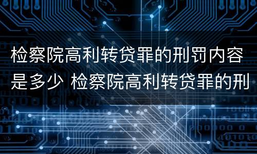 检察院高利转贷罪的刑罚内容是多少 检察院高利转贷罪的刑罚内容是多少条