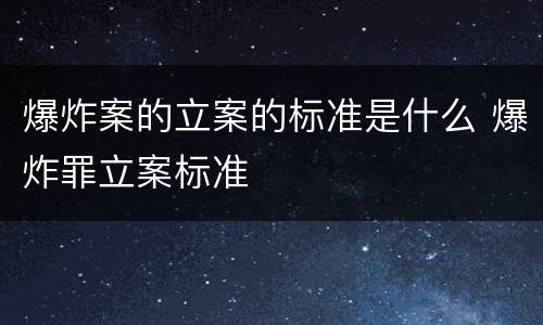 爆炸案的立案的标准是什么 爆炸罪立案标准