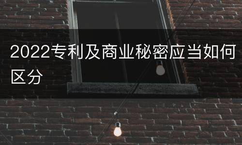 2022专利及商业秘密应当如何区分