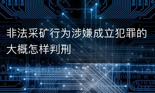 非法采矿行为涉嫌成立犯罪的大概怎样判刑