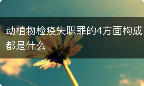 动植物检疫失职罪的4方面构成都是什么