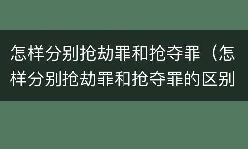 怎样分别抢劫罪和抢夺罪（怎样分别抢劫罪和抢夺罪的区别）