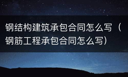 钢结构建筑承包合同怎么写（钢筋工程承包合同怎么写）