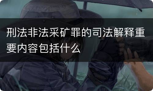 刑法非法采矿罪的司法解释重要内容包括什么