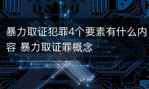 暴力取证犯罪4个要素有什么内容 暴力取证罪概念