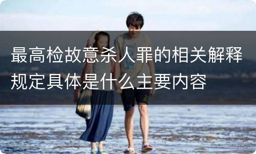 最高检故意杀人罪的相关解释规定具体是什么主要内容