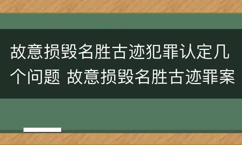 故意损毁名胜古迹犯罪认定几个问题 故意损毁名胜古迹罪案例