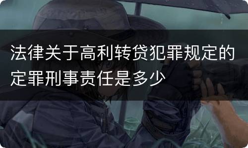 法律关于高利转贷犯罪规定的定罪刑事责任是多少