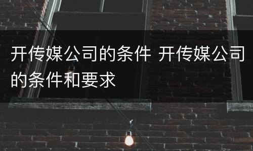 开传媒公司的条件 开传媒公司的条件和要求