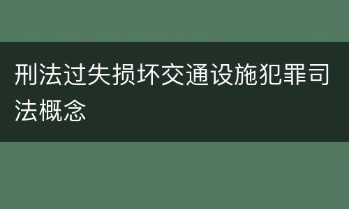 刑法过失损坏交通设施犯罪司法概念