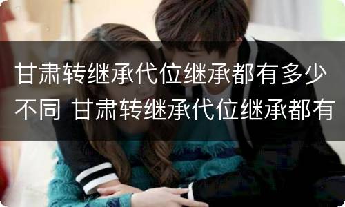 甘肃转继承代位继承都有多少不同 甘肃转继承代位继承都有多少不同地区