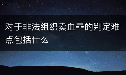 对于非法组织卖血罪的判定难点包括什么