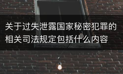 关于过失泄露国家秘密犯罪的相关司法规定包括什么内容