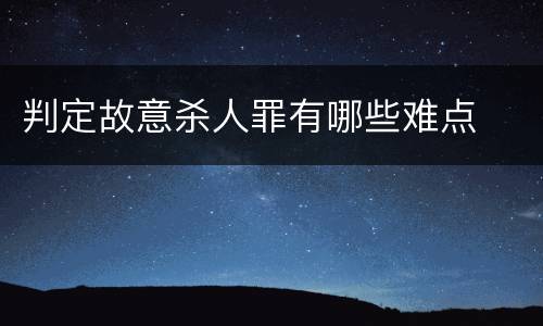判定故意杀人罪有哪些难点