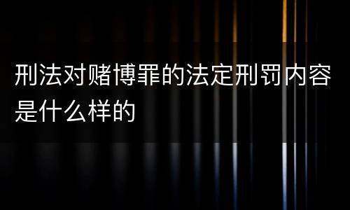 刑法对赌博罪的法定刑罚内容是什么样的