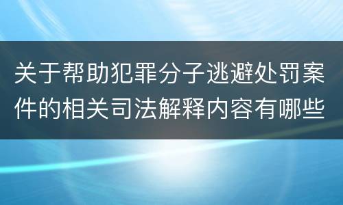 关于帮助犯罪分子逃避处罚案件的相关司法解释内容有哪些