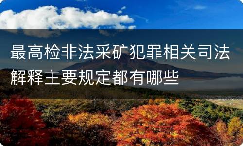 最高检非法采矿犯罪相关司法解释主要规定都有哪些