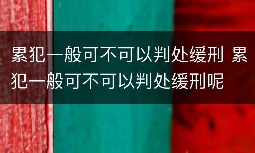 累犯一般可不可以判处缓刑 累犯一般可不可以判处缓刑呢