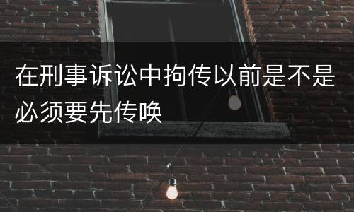 在刑事诉讼中拘传以前是不是必须要先传唤
