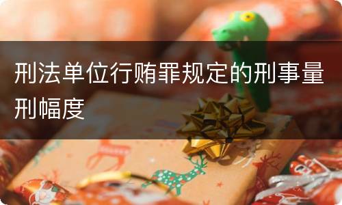 刑法单位行贿罪规定的刑事量刑幅度