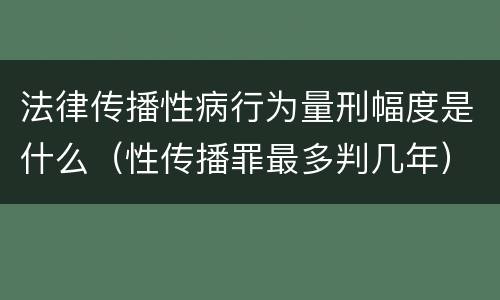 法律传播性病行为量刑幅度是什么（性传播罪最多判几年）
