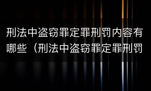 刑法中盗窃罪定罪刑罚内容有哪些（刑法中盗窃罪定罪刑罚内容有哪些规定）