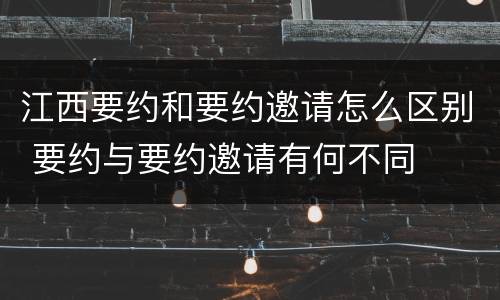 江西要约和要约邀请怎么区别 要约与要约邀请有何不同