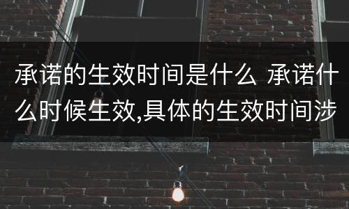 承诺的生效时间是什么 承诺什么时候生效,具体的生效时间涉及哪些