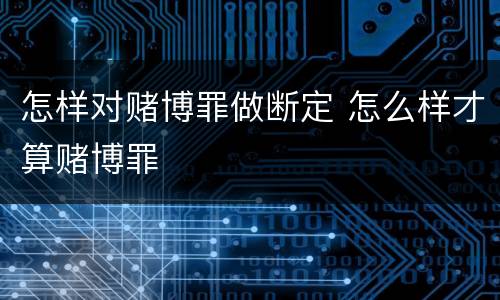 怎样对赌博罪做断定 怎么样才算赌博罪