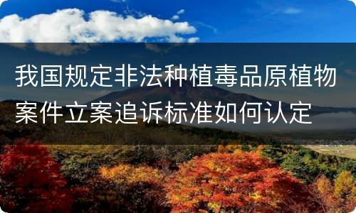 我国规定非法种植毒品原植物案件立案追诉标准如何认定