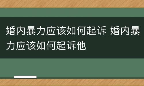 婚内暴力应该如何起诉 婚内暴力应该如何起诉他