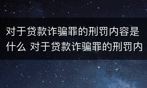 对于贷款诈骗罪的刑罚内容是什么 对于贷款诈骗罪的刑罚内容是什么意思