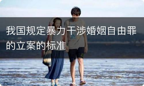 我国规定暴力干涉婚姻自由罪的立案的标准