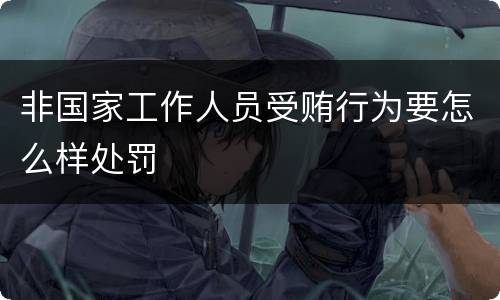 非国家工作人员受贿行为要怎么样处罚