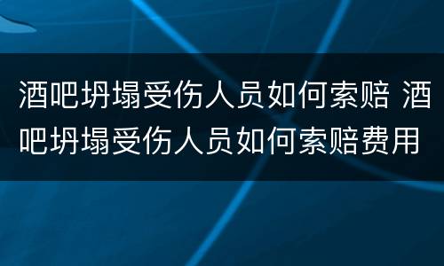 酒吧坍塌受伤人员如何索赔 酒吧坍塌受伤人员如何索赔费用