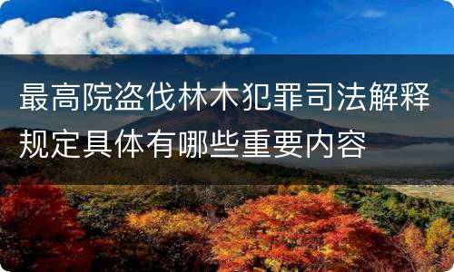 最高院盗伐林木犯罪司法解释规定具体有哪些重要内容