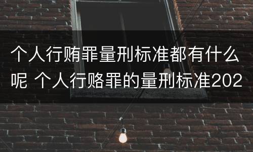 个人行贿罪量刑标准都有什么呢 个人行赂罪的量刑标准2020金额