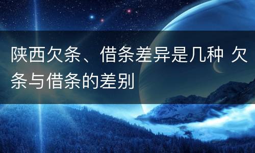陕西欠条、借条差异是几种 欠条与借条的差别
