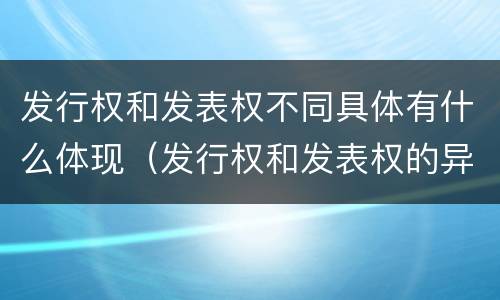 发行权和发表权不同具体有什么体现（发行权和发表权的异同）