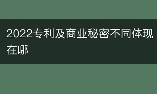 2022专利及商业秘密不同体现在哪